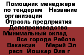 Помощник менеджера по тендерам › Название организации ­ Dia Service › Отрасль предприятия ­ Делопроизводство › Минимальный оклад ­ 30 000 - Все города Работа » Вакансии   . Марий Эл респ.,Йошкар-Ола г.